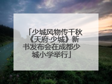 少城风物传千秋《天府·少城》新书发布会在成都少城小学举行