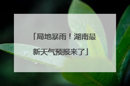 局地暴雨！湖南最新天气预报来了