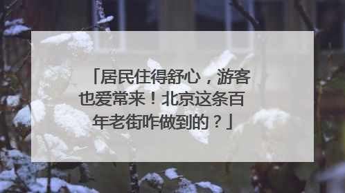 居民住得舒心，游客也爱常来！北京这条百年老街咋做到的？