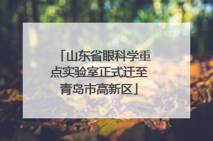 山东省眼科学重点实验室正式迁至青岛市高新区