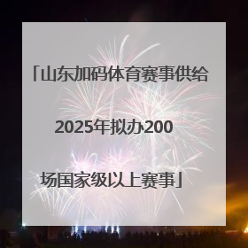 山东加码体育赛事供给 2025年拟办200场国家级以上赛事