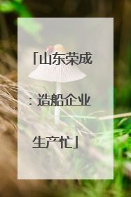 山东荣成：造船企业生产忙