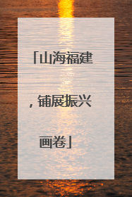 山海福建，铺展振兴画卷
