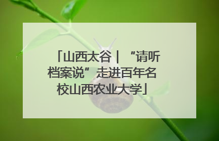 山西太谷｜“请听档案说”走进百年名校山西农业大学