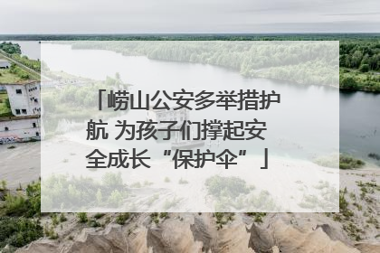 崂山公安多举措护航 为孩子们撑起安全成长“保护伞”