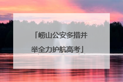 崂山公安多措并举全力护航高考