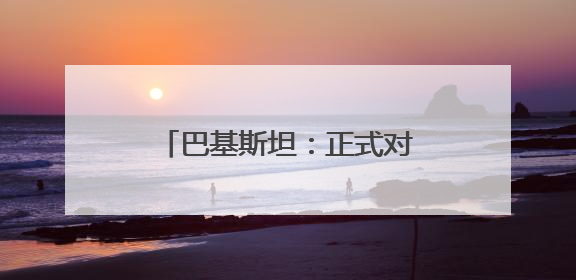 巴基斯坦：正式对印度发动军事行动