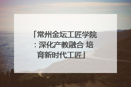 常州金坛工匠学院：深化产教融合 培育新时代工匠