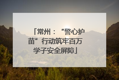 常州：“警心护苗”行动筑牢百万学子安全屏障