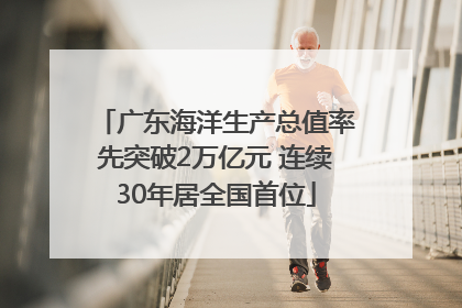 广东海洋生产总值率先突破2万亿元 连续30年居全国首位