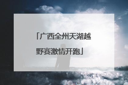 广西全州天湖越野赛激情开跑