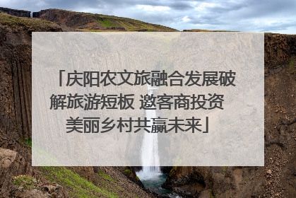庆阳农文旅融合发展破解旅游短板 邀客商投资美丽乡村共赢未来