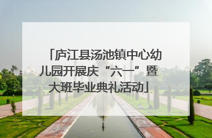 庐江县汤池镇中心幼儿园开展庆“六一”暨大班毕业典礼活动