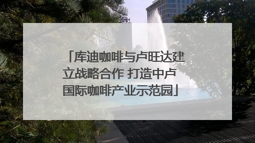 库迪咖啡与卢旺达建立战略合作 打造中卢国际咖啡产业示范园