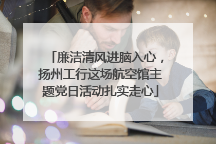 廉洁清风进脑入心，扬州工行这场航空馆主题党日活动扎实走心