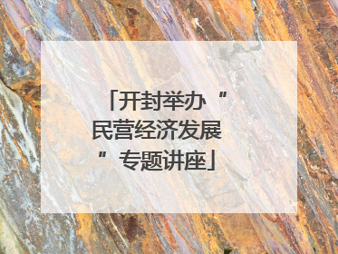 开封举办“民营经济发展”专题讲座