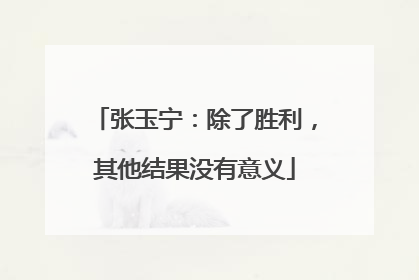张玉宁：除了胜利，其他结果没有意义