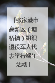 张家港市高新区（塘桥镇）组织退役军人代表举行端午活动