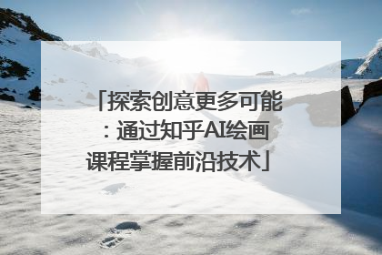 探索创意更多可能：通过知乎AI绘画课程掌握前沿技术