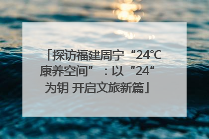 探访福建周宁“24℃康养空间”：以“24”为钥 开启文旅新篇