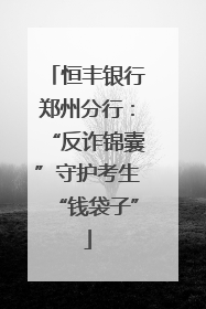 恒丰银行郑州分行：“反诈锦囊”守护考生“钱袋子”