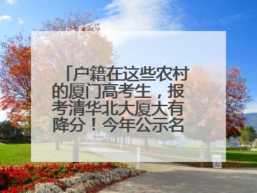 户籍在这些农村的厦门高考生，报考清华北大厦大有降分！今年公示名单来了