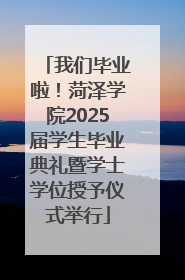 我们毕业啦！菏泽学院2025届学生毕业典礼暨学士学位授予仪式举行