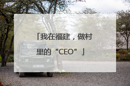 我在福建，做村里的“CEO”