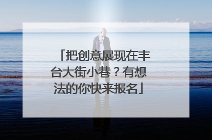 把创意展现在丰台大街小巷？有想法的你快来报名