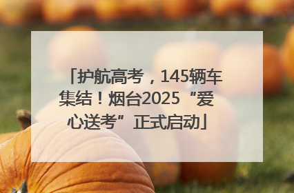 护航高考，145辆车集结！烟台2025“爱心送考”正式启动