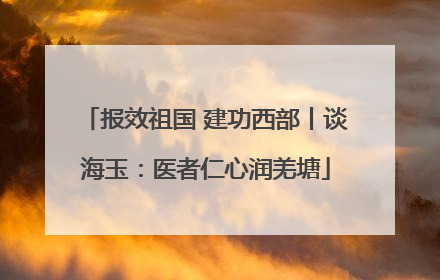 报效祖国 建功西部丨谈海玉：医者仁心润羌塘