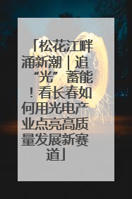 松花江畔涌新潮｜追“光”蓄能！看长春如何用光电产业点亮高质量发展新赛道