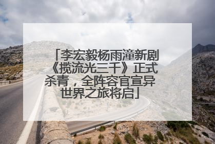 李宏毅杨雨潼新剧《揽流光三千》正式杀青，全阵容官宣异世界之旅将启