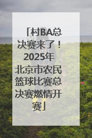 村BA总决赛来了！2025年北京市农民篮球比赛总决赛燃情开赛
