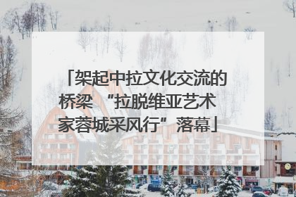 架起中拉文化交流的桥梁 “拉脱维亚艺术家蓉城采风行”落幕
