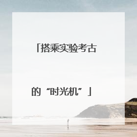 搭乘实验考古的“时光机”