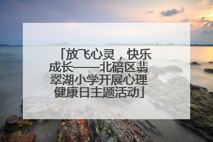 放飞心灵，快乐成长——北碚区翡翠湖小学开展心理健康日主题活动