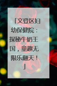 文登区妇幼保健院：探秘牛奶王国，童趣无限乐翻天！