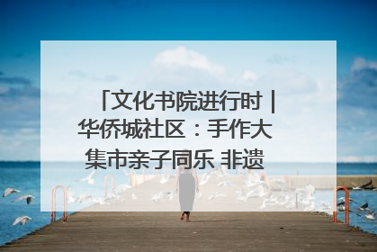 文化书院进行时｜华侨城社区：手作大集市亲子同乐 非遗传承暖邻心