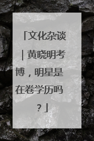 文化杂谈｜黄晓明考博，明星是在卷学历吗？