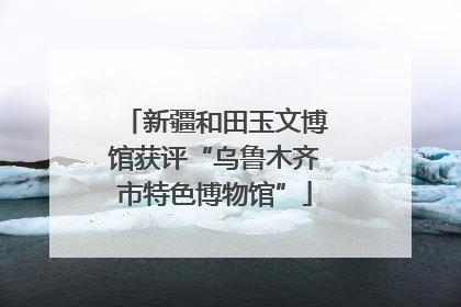 新疆和田玉文博馆获评“乌鲁木齐市特色博物馆”