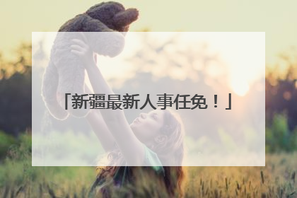 新疆最新人事任免！