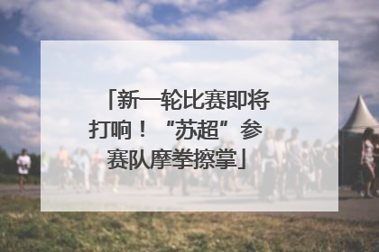 新一轮比赛即将打响！“苏超”参赛队摩拳擦掌
