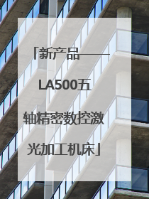 新产品——LA500五轴精密数控激光加工机床