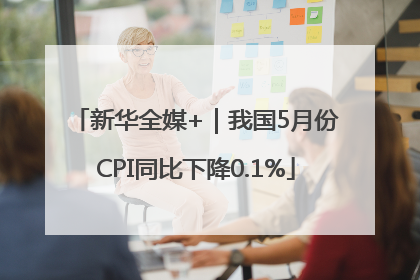 新华全媒+｜我国5月份CPI同比下降0.1%