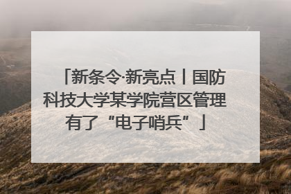 新条令·新亮点丨国防科技大学某学院营区管理有了“电子哨兵”