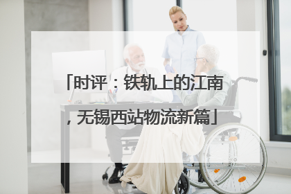 时评：铁轨上的江南，无锡西站物流新篇