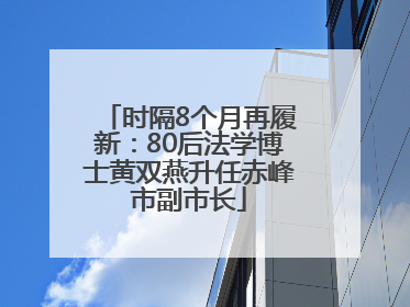 时隔8个月再履新：80后法学博士黄双燕升任赤峰市副市长