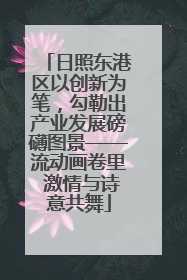 日照东港区以创新为笔，勾勒出产业发展磅礴图景——流动画卷里 激情与诗意共舞