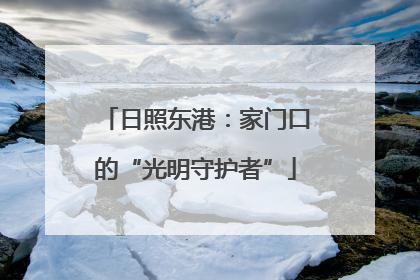 日照东港：家门口的“光明守护者”